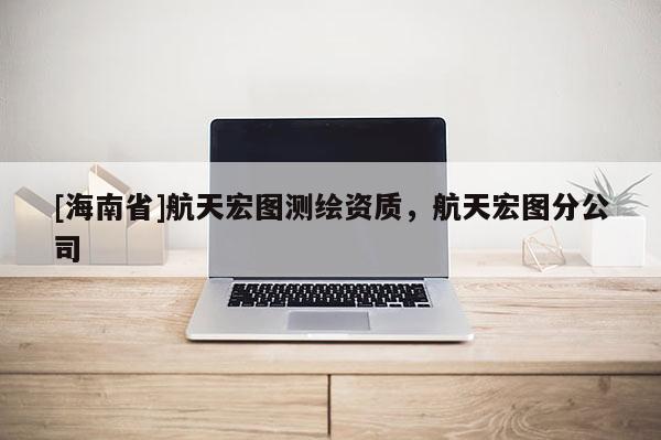 [海南省]航天宏圖測(cè)繪資質(zhì)，航天宏圖分公司