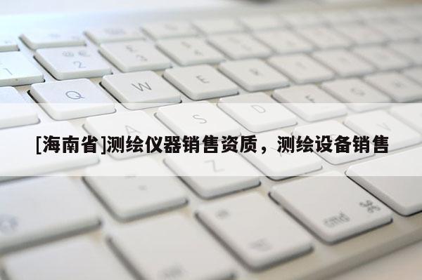 [海南省]測繪儀器銷售資質(zhì)，測繪設(shè)備銷售