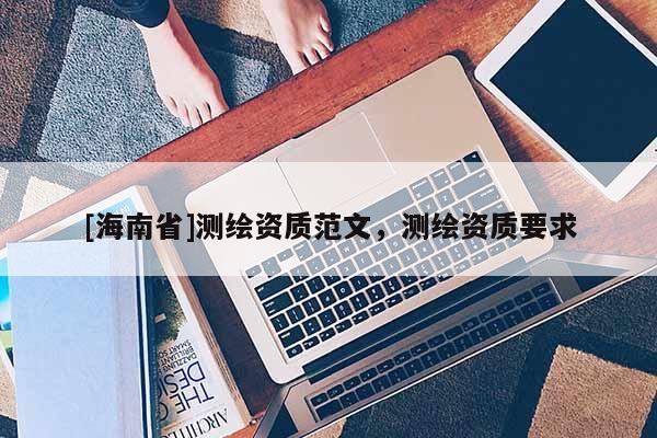 [海南省]測繪資質(zhì)范文，測繪資質(zhì)要求