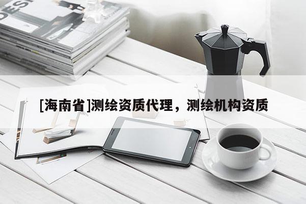 [海南省]測繪資質(zhì)代理，測繪機構(gòu)資質(zhì)