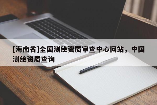 [海南省]全國(guó)測(cè)繪資質(zhì)審查中心網(wǎng)站，中國(guó)測(cè)繪資質(zhì)查詢(xún)