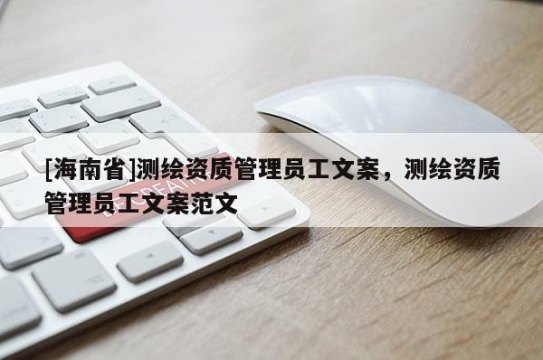 [海南省]測繪資質(zhì)管理員工文案，測繪資質(zhì)管理員工文案范文