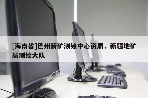 [海南省]巴州新礦測(cè)繪中心資質(zhì)，新疆地礦局測(cè)繪大隊(duì)