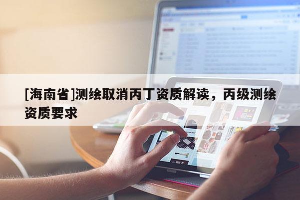 [海南省]測繪取消丙丁資質(zhì)解讀，丙級測繪資質(zhì)要求