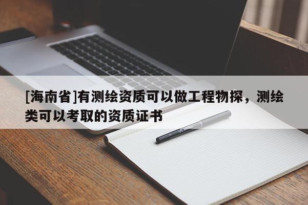 [海南省]有測繪資質(zhì)可以做工程物探，測繪類可以考取的資質(zhì)證書