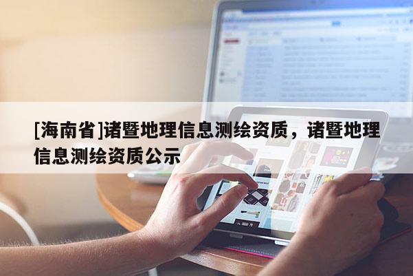 [海南省]諸暨地理信息測繪資質(zhì)，諸暨地理信息測繪資質(zhì)公示