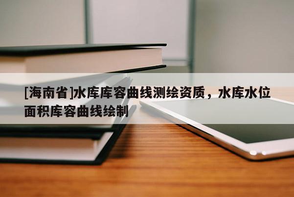 [海南省]水庫庫容曲線測繪資質(zhì)，水庫水位面積庫容曲線繪制