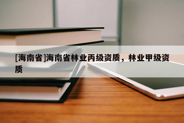 [海南省]海南省林業(yè)丙級(jí)資質(zhì)，林業(yè)甲級(jí)資質(zhì)