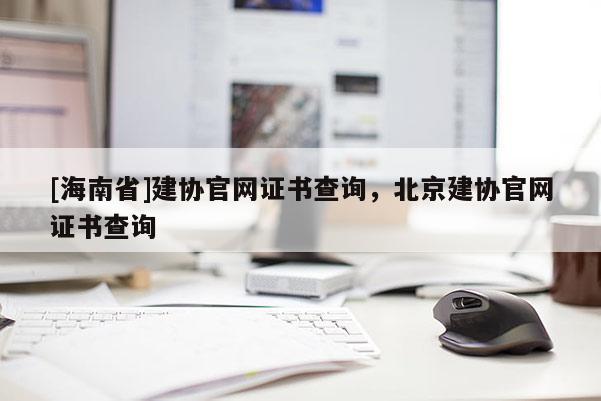 [海南省]建協官網證書查詢，北京建協官網證書查詢