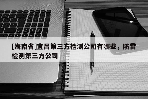 [海南省]宜昌第三方檢測公司有哪些，防雷檢測第三方公司