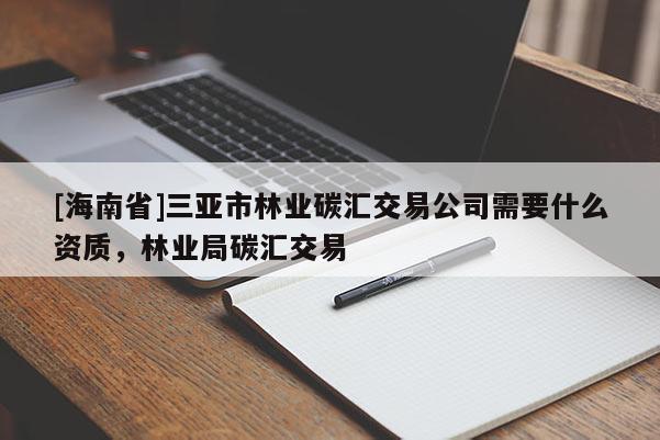 [海南省]三亞市林業(yè)碳匯交易公司需要什么資質(zhì)，林業(yè)局碳匯交易