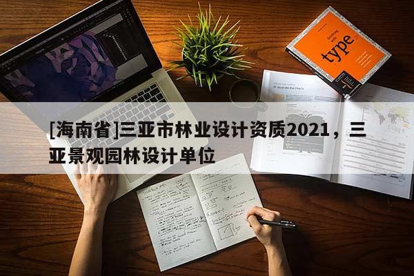 [海南省]三亞市林業(yè)設(shè)計(jì)資質(zhì)2021，三亞景觀園林設(shè)計(jì)單位